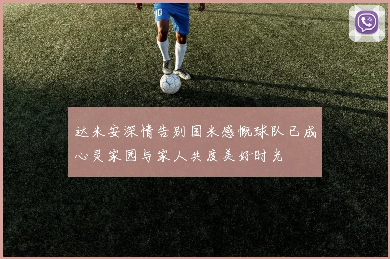 达米安深情告别国米感慨球队已成心灵家园与家人共度美好时光