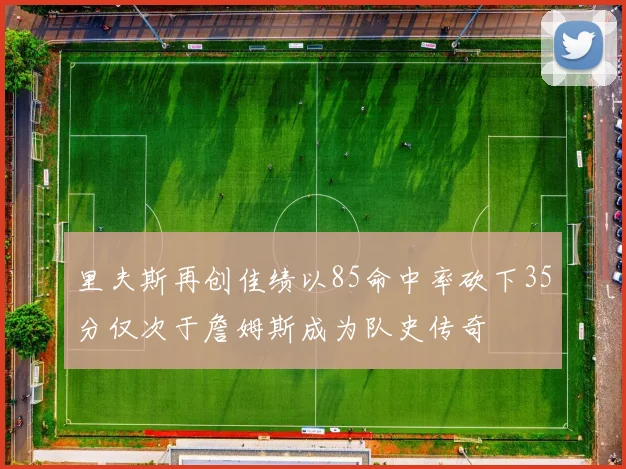 里夫斯再创佳绩以85命中率砍下35分仅次于詹姆斯成为队史传奇