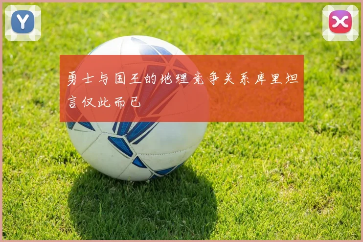 勇士与国王的地理竞争关系库里坦言仅此而已