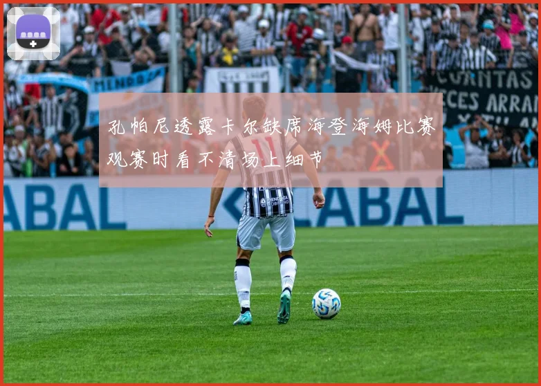 孔帕尼透露卡尔缺席海登海姆比赛观赛时看不清场上细节