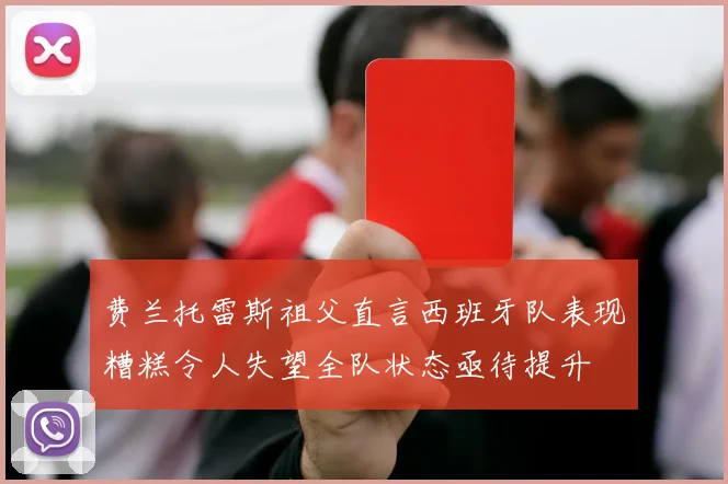 费兰托雷斯祖父直言西班牙队表现糟糕令人失望全队状态亟待提升