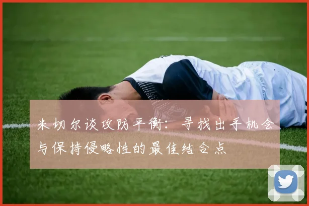米切尔谈攻防平衡：寻找出手机会与保持侵略性的最佳结合点