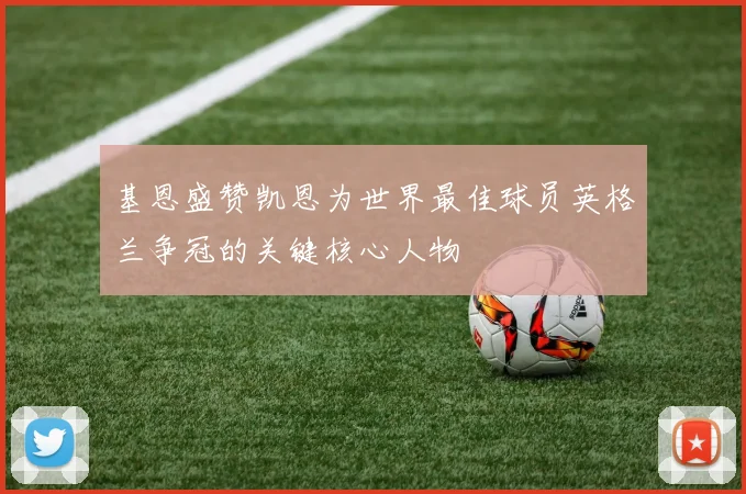 基恩盛赞凯恩为世界最佳球员英格兰争冠的关键核心人物