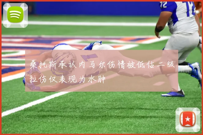 桑托斯承认内马尔伤情被低估二级拉伤仅表现为水肿