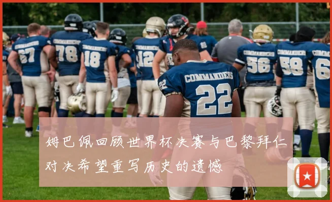 姆巴佩回顾世界杯决赛与巴黎拜仁对决希望重写历史的遗憾