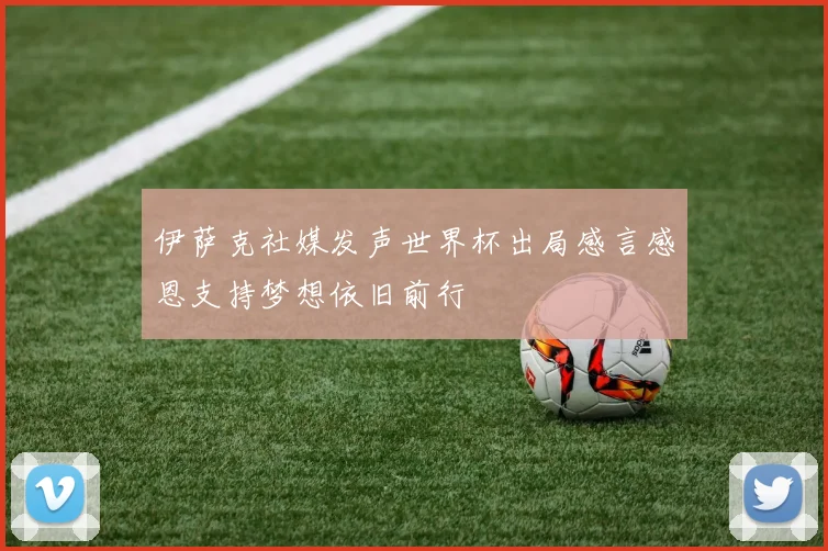 伊萨克社媒发声世界杯出局感言感恩支持梦想依旧前行